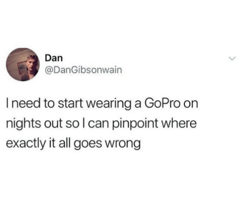 dan-dangibsonwain-i-need-to-start-wearing-a-gopro-on-30683205.png